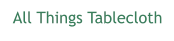 All Things Tablecloth